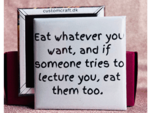 Eat whatever you want, if someone tries to lecture you, eat them too.